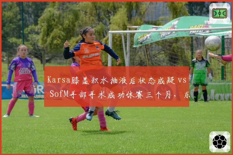 Karsa膝盖积水抽液后状态成疑 vs SofM手部手术成功休赛三个月，东南亚打野伤病处理路径不同