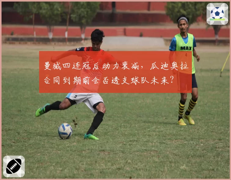曼城四连冠后动力衰减，瓜迪奥拉合同到期前会否透支球队未来？