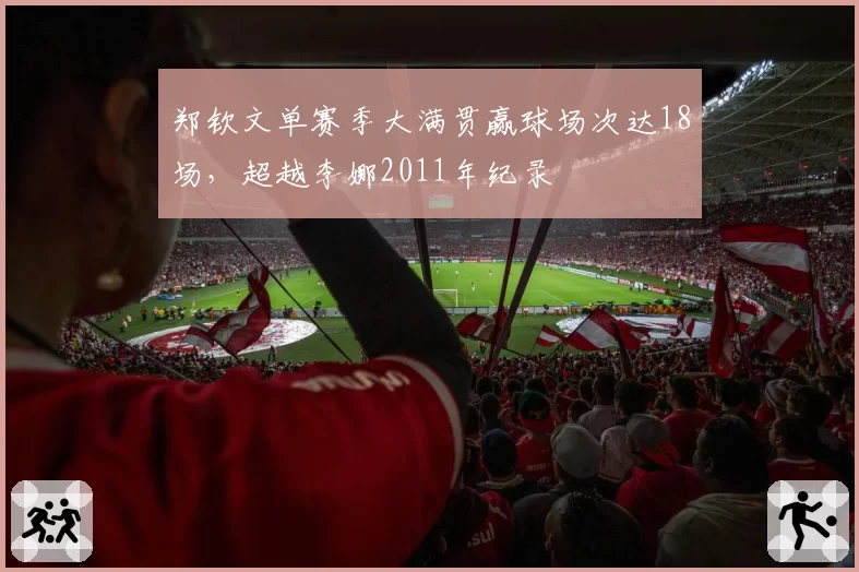郑钦文单赛季大满贯赢球场次达18场，超越李娜2011年纪录