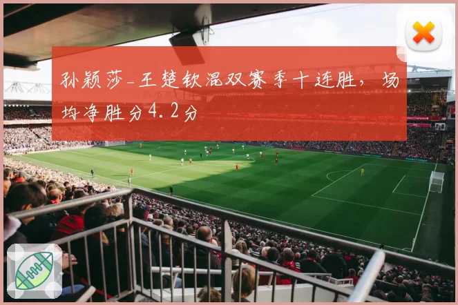 孙颖莎_王楚钦混双赛季十连胜,场均净胜分4.2分