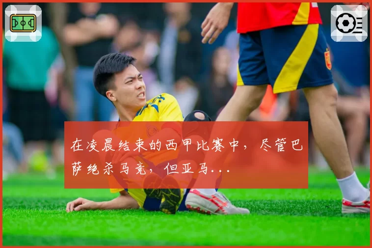 在凌晨结束的西甲比赛中,尽管巴萨绝杀马竞,但亚马...