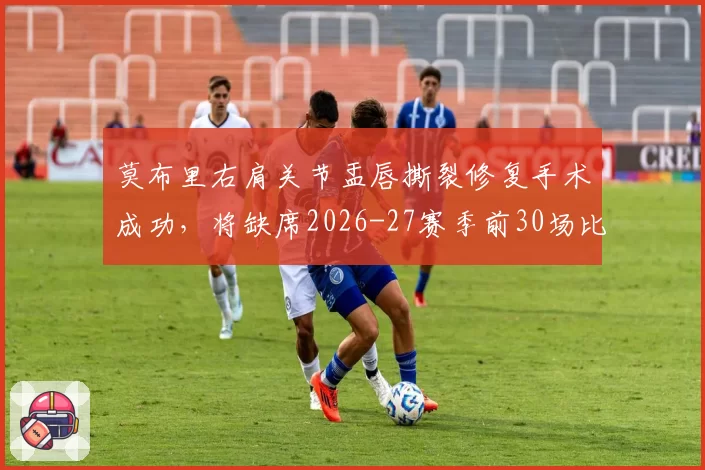 莫布里右肩关节盂唇撕裂修复手术成功，将缺席2026-27赛季前30场比赛