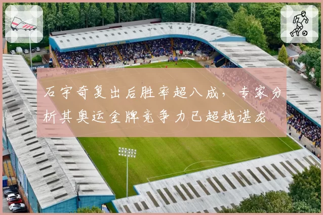 石宇奇复出后胜率超八成，专家分析其奥运金牌竞争力已超越谌龙