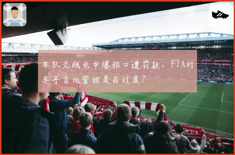 车队无线电中爆粗口遭罚款，FIA对车手言论管控是否过度？