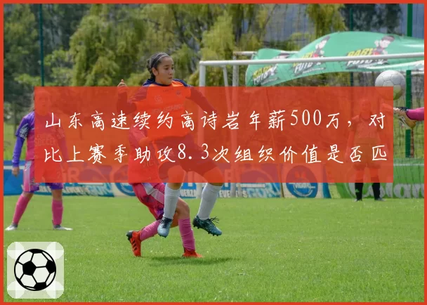 山东高速续约高诗岩年薪500万，对比上赛季助攻8.3次组织价值是否匹配