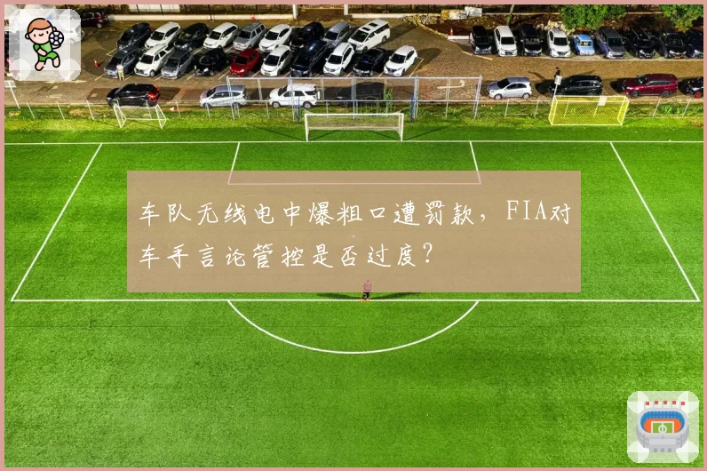 车队无线电中爆粗口遭罚款，FIA对车手言论管控是否过度？
