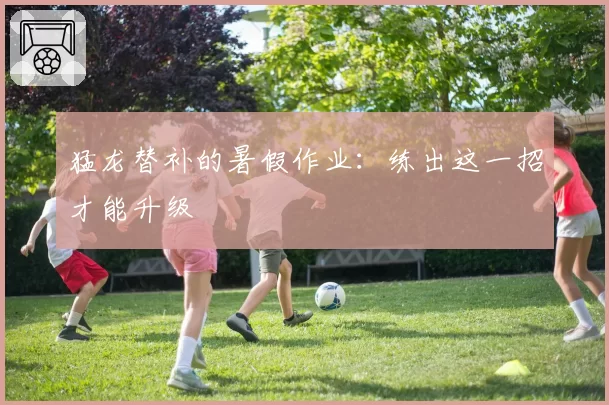 猛龙替补的暑假作业：练出这一招才能升级