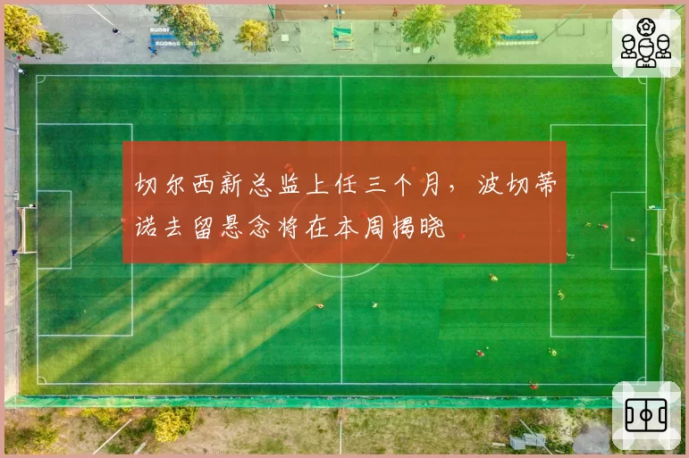 切尔西新总监上任三个月，波切蒂诺去留悬念将在本周揭晓