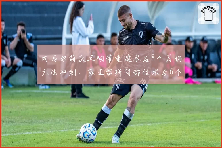 内马尔前交叉韧带重建术后8个月仍无法冲刺，苏亚雷斯同部位术后6个月即参赛