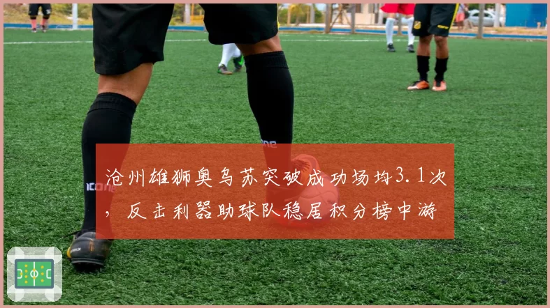 沧州雄狮奥乌苏突破成功场均3.1次，反击利器助球队稳居积分榜中游
