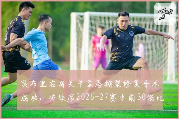 莫布里右肩关节盂唇撕裂修复手术成功，将缺席2026-27赛季前30场比赛