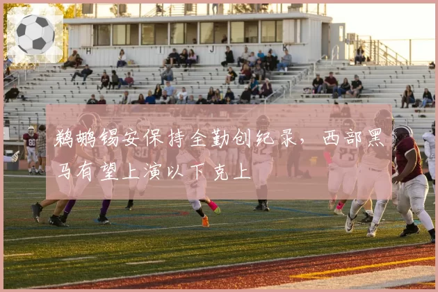 鹈鹕锡安保持全勤创纪录，西部黑马有望上演以下克上